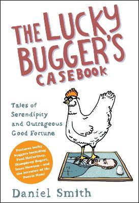 The Lucky Bugger's Casebook: Tales of Serendipity and Outrageous Good Fortune - Daniel Smith - cover