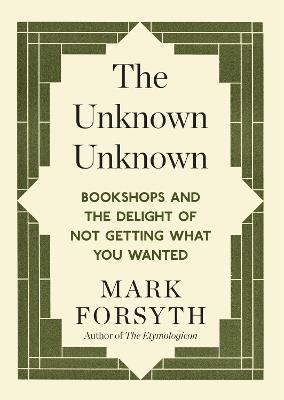 The Unknown Unknown: Bookshops and the delight of not getting what you wanted - Mark Forsyth - cover