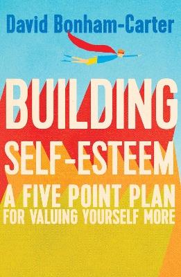 Building Self-esteem: A Five-Point Plan For Valuing Yourself More - David Bonham-Carter - cover