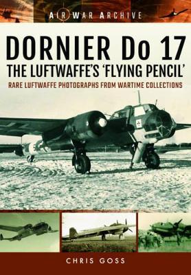 Dornier Do 17 the Luftwaffe's 'Flying Pencil': Rare Luftwaffe Photographs from Wartime Collections - Chris Goss - cover
