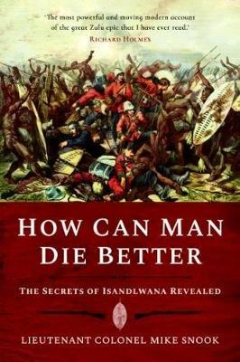 How Can Man Die Better: The Secrets of Isandlwana Revealed - Mike Snook - cover