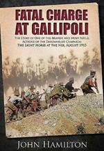 Fatal Charge at Gallipoli: The Story of One of the Bravest and Most Futile Actions of the Dardanelles Campaign - The Light Horse at the Nek - August 1915