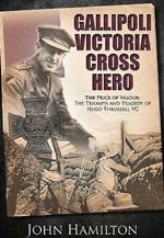 Gallipoli Victoria Cross Hero: The Price of Valour - The Triumph and Tragedy of Hugo Throssell