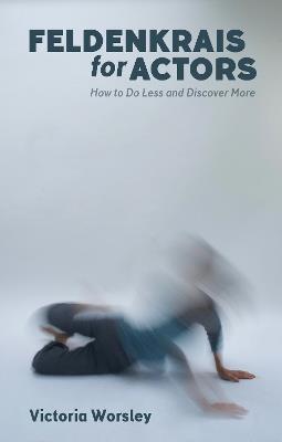 Feldenkrais for Actors: How to Do Less and Discover More - Victoria Worsley - cover