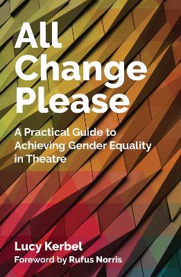 All Change Please: A Practical Guide to Achieving Gender Equality in Theatre - Lucy Kerbel - cover