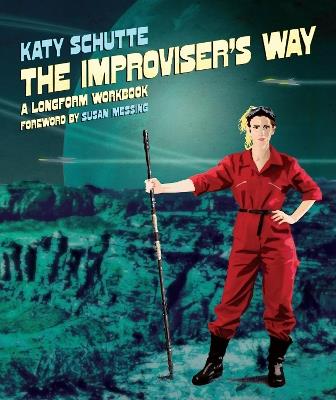 The Improviser's Way: A Longform Workbook - Katy Schutte - cover