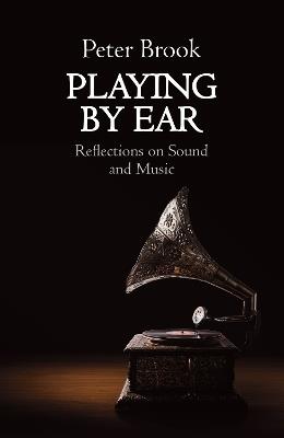 Playing by Ear: Reflections on Sound and Music - Peter Brook - cover