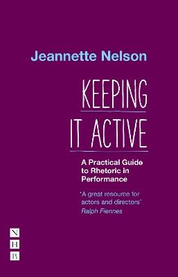 Keeping It Active: A Practical Guide to Rhetoric in Performance - Jeannette Nelson - cover