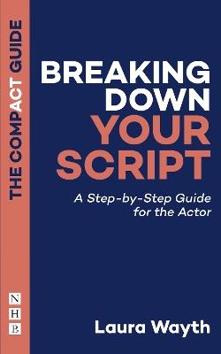 Breaking Down Your Script: The Compact Guide: A Step-by-Step Guide for the Actor - Laura Wayth - cover