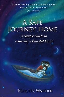 A Safe Journey Home: A Simple Guide to Achieving a Peaceful Death - Felicity Warner - cover