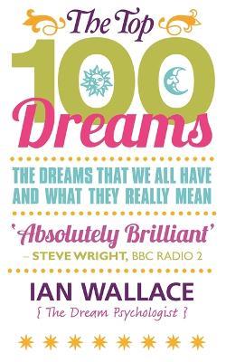 The Top 100 Dreams: The Dreams That We All Have and What They Really Mean - Ian Wallace - cover