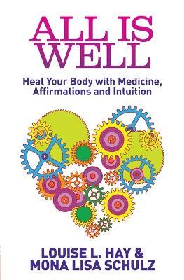 All Is Well: Heal Your Body with Medicine, Affirmations and Intuition - Louise Hay,Mona Lisa Schulz - cover