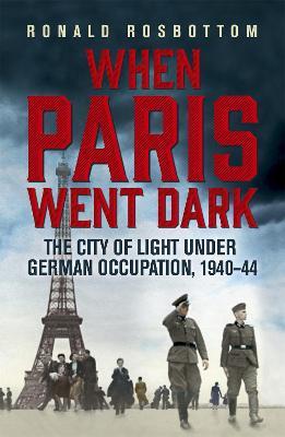 When Paris Went Dark: The City of Light Under German Occupation, 1940-44 - Ronald Rosbottom - cover