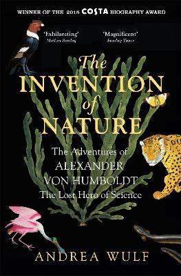 The Invention of Nature: The Adventures of Alexander von Humboldt, the Lost Hero of Science: Costa & Royal Society Prize Winner - Andrea Wulf - cover