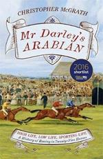 Mr Darley's Arabian: High Life, Low Life, Sporting Life: A History of Racing in 25 Horses: Shortlisted for the William Hill Sports Book of the Year Award
