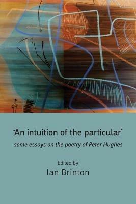 'An Intuition of the Particular': Some Essays on the Poetry of Peter Hughes - cover