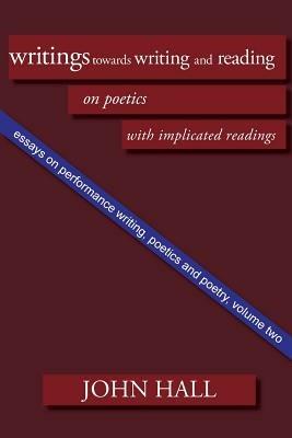 Essays on Performance Writing, Poetics and Poetry: Writings towards Writing and Reading - John A. Hall - cover