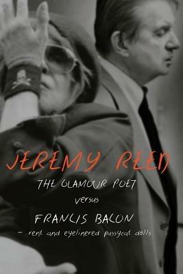 The Glamour Poet Versus Francis Bacon, Rent and Eyelinered Pussycat Dolls - Jeremy Reed - cover
