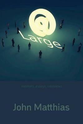 At Large: Memoirs, Essays, Interviews - John Matthias - cover