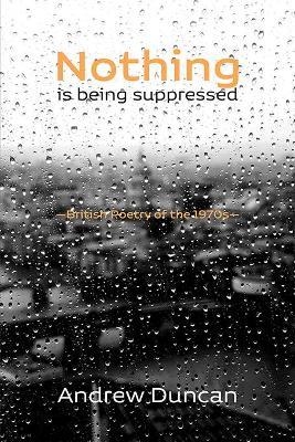 Nothing is being suppressed: British Poetry of the 1970s - Andrew Duncan - cover