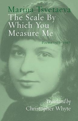 The Scale By Which You Measure Me: Poems 1913-1917 - Marina Tsvetaeva - cover