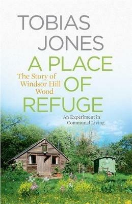 A Place of Refuge: An Experiment in Communal Living - The Story of Windsor Hill Wood - Tobias Jones - cover