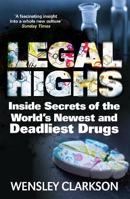 Legal Highs: Inside Secrets of the World's Newest and Deadliest Drugs - Wensley Clarkson - cover