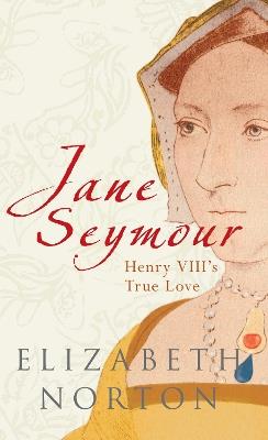 Jane Seymour: Henry VIII's True Love - Elizabeth Norton - cover