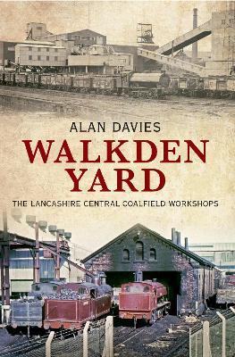 Walkden Yard: The Lancashire Central Coalfield Workshops - Alan Davies - cover