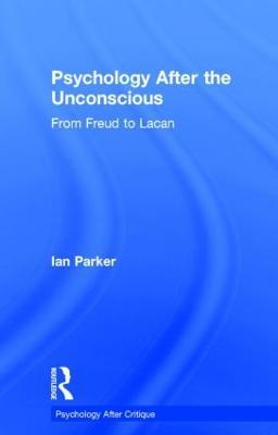 Psychology After the Unconscious: From Freud to Lacan - Ian Parker - cover