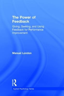 The Power of Feedback: Giving, Seeking, and Using Feedback for Performance Improvement - Manuel London - cover