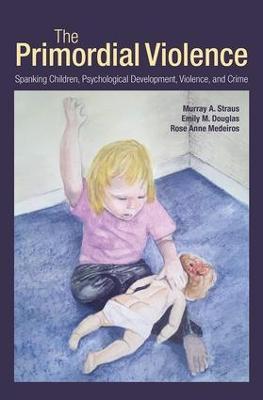 The Primordial Violence: Spanking Children, Psychological Development, Violence, and Crime - Murray A. Straus,Emily M. Douglas,Rose Anne Medeiros - cover
