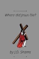 Where did Jesus Die - J D Shams - cover