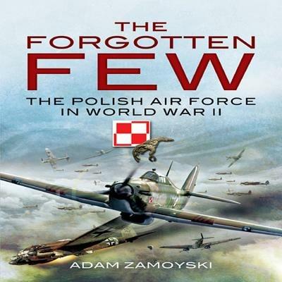 The Forgotten Few: The Polish Air Force in World War II - Adam Zamoyski - cover