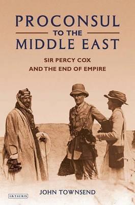 Proconsul to the Middle East: Sir Percy Cox and the End of Empire - John Townsend - cover