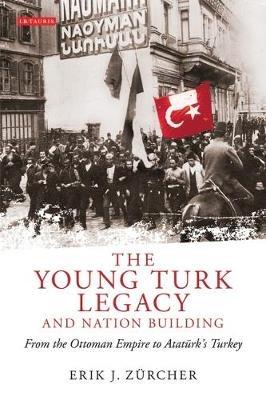 The Young Turk Legacy and Nation Building: From the Ottoman Empire to Atatürk's Turkey - Erik J. Zürcher - cover