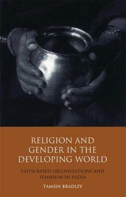 Religion and Gender in the Developing World: Faith-Based Organizations and Feminism in India - Tamsin Bradley - cover