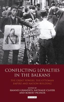 Conflicting Loyalties in the Balkans: The Great Powers, the Ottoman Empire and Nation-building - cover