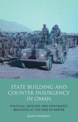 Statebuilding and Counterinsurgency in Oman: Political, Military and Diplomatic Relations at the End of Empire - James Worrall - cover