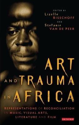 Art and Trauma in Africa: Representations of Reconciliation in Music, Visual Arts, Literature and Film - cover