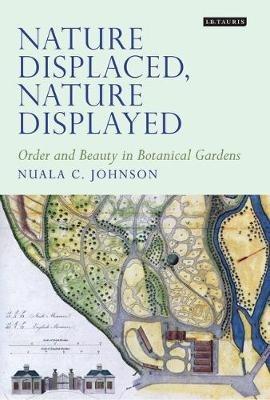 Nature Displaced, Nature Displayed: Order and Beauty in Botanical Gardens - Nuala C. Johnson - cover