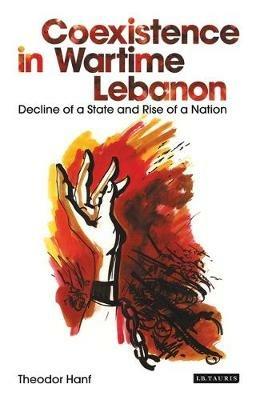 Coexistence in Wartime Lebanon: Decline of a State and Rise of a Nation - Theodor Hanf - cover