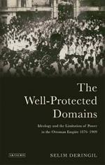 The Well-protected Domains: Ideology and the Legitimation of Power in the Ottoman Empire 1876-1909