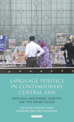 Language Politics in Contemporary Central Asia: National and Ethnic Identity and the Soviet Legacy - Jacob M. Landau,Barbara Kellner-Heinkele - cover