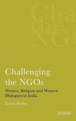 Challenging the NGOS: Women, Religion and Western Dialogues in India - Tamsin Bradley - cover