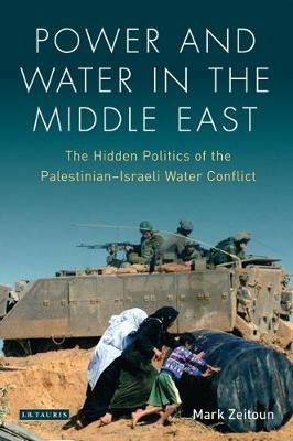 Power and Water in the Middle East: The Hidden Politics of the Palestinian-Israeli Water Conflict - Mark Zeitoun - cover