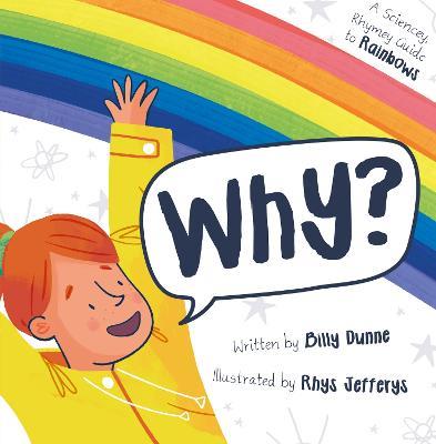 Why?: The Sciencey, Rhymey Guide to Rainbows - Billy Dunne - cover