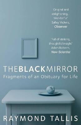 The Black Mirror: Fragments of an Obituary for Life - Raymond Tallis - cover