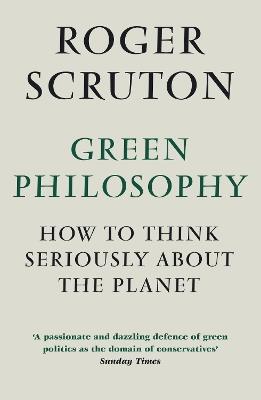 Green Philosophy: How to think seriously about the planet - Roger Scruton - cover