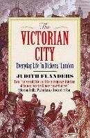 The Victorian City: Everyday Life in Dickens' London - Judith Flanders - cover